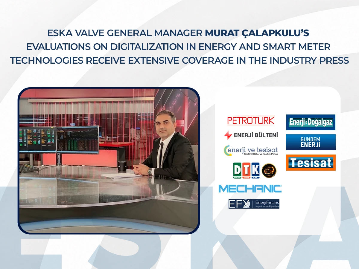 ESKA Valve General Manager Murat Çalapkulu’s Evaluations on Digitalization in Energy and Smart Meter Technologies Receive Extensive Coverage in the Industry Press