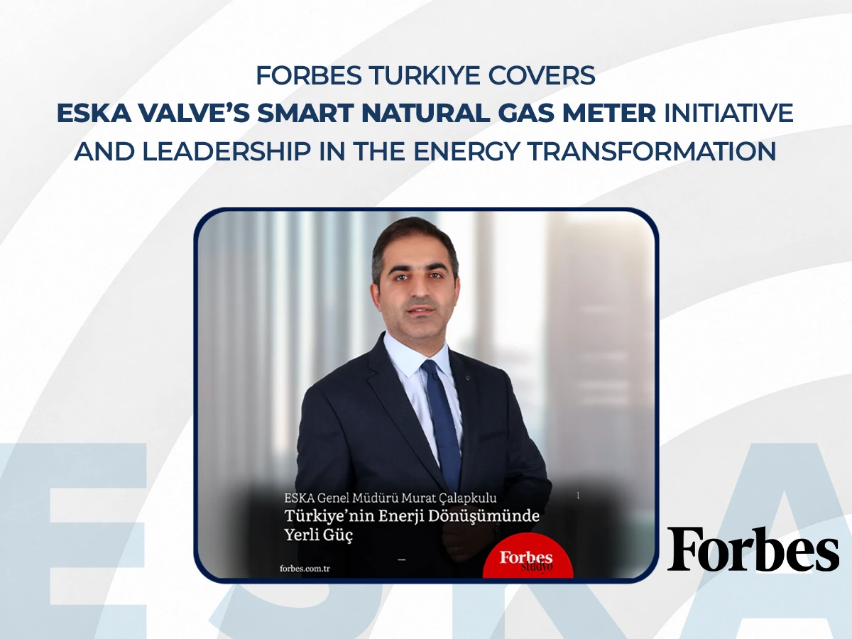 Forbes Türkiye Covers ESKA Valve’s Smart Natural Gas Meter Initiative and Leadership in the Energy Transformation