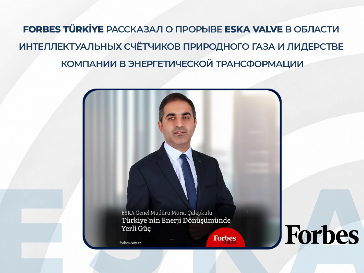 Forbes Türkiye рассказал о прорыве ESKA Valve в области интеллектуальных счётчиков природного газа и лидерстве компании в энергетической трансформации